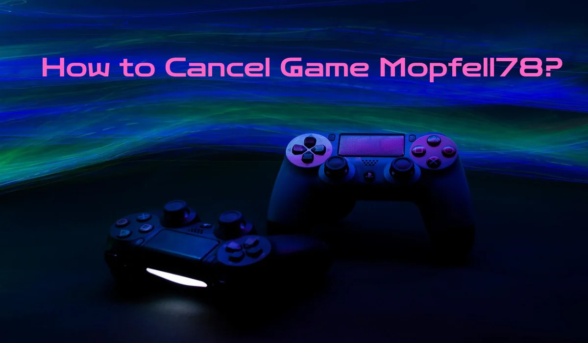 How to Cancel Game Mopfell78: Complete Step-by-Step Guide